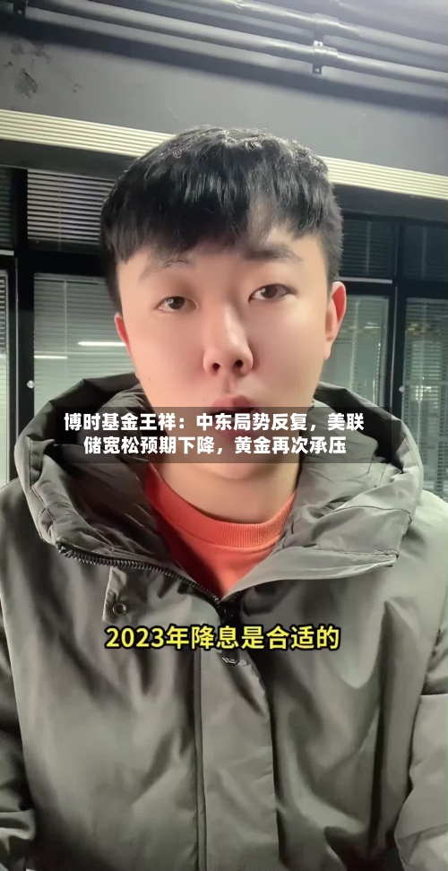 博时基金王祥:中东局势反复,美联储宽松预期下降,黄金再次承压