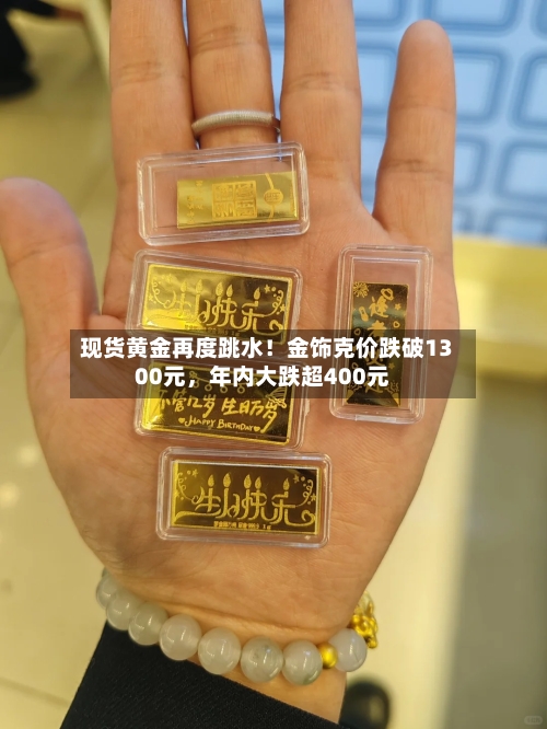 现货黄金再度跳水!金饰克价跌破1300元,年内大跌超400元