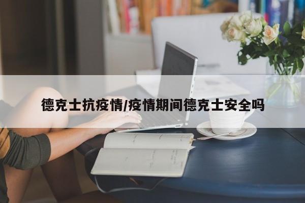 德克士抗疫情/疫情期间德克士安全吗