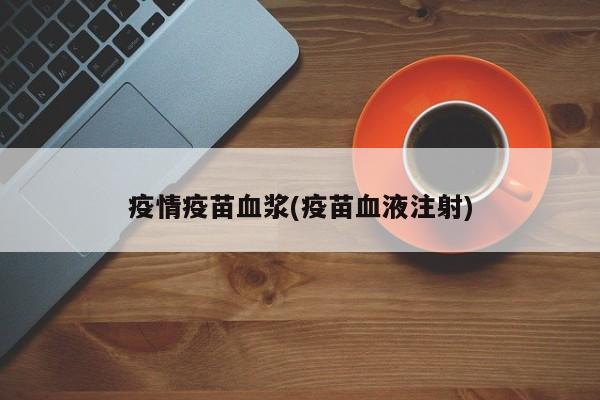 疫情疫苗血浆(疫苗血液注射)