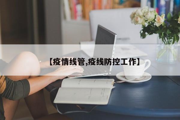 【疫情线管,疫线防控工作】