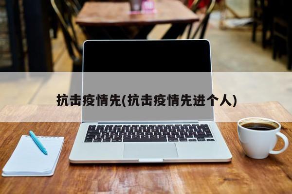 抗击疫情先(抗击疫情先进个人)