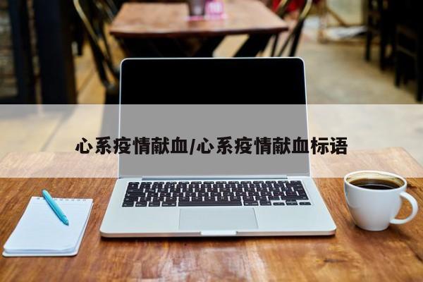 心系疫情献血/心系疫情献血标语