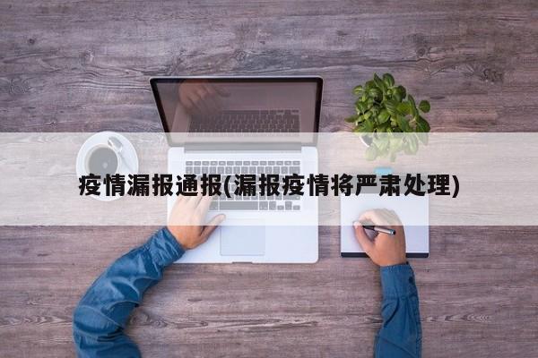 疫情漏报通报(漏报疫情将严肃处理)