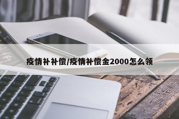 疫情补补偿/疫情补偿金2000怎么领