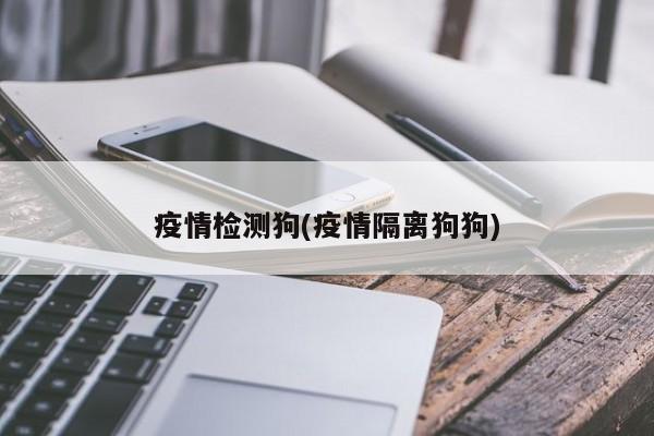 疫情检测狗(疫情隔离狗狗)
