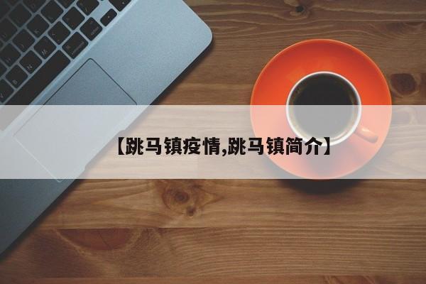【跳马镇疫情,跳马镇简介】